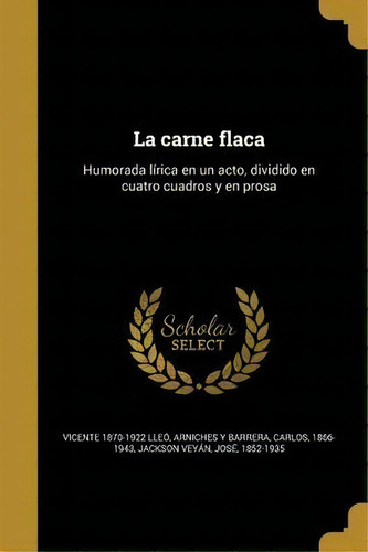 La Carne Flaca : Humorada L Rica En Un Acto, Dividido En Cuatro Cuadros Y En Prosa, De Vicente 1870-1922 Lleo. En Español