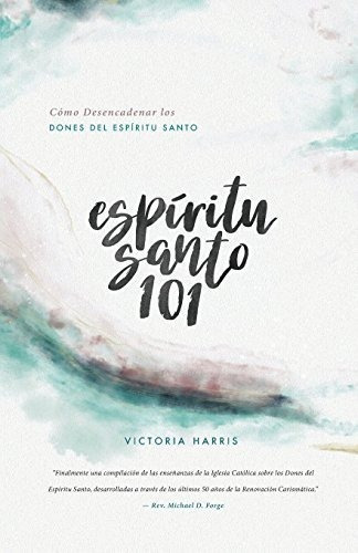 Espíritu Santo 101: Cómo Desencadenar Los Dones Del Espíritu