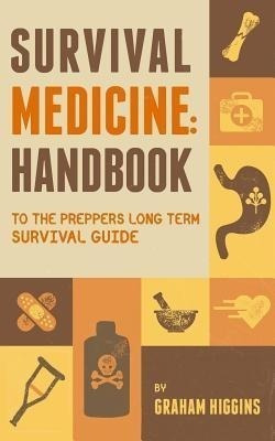Survival Medicine : Handbook To The Prepper's Long Term Surv