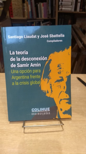 La Teoría De La Desconexion De Samir Amin, De Santiago Liaudar Y Jose Sbattella. Editorial Colihue En Español