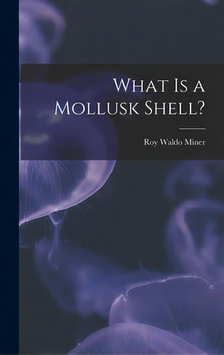 What Is A Mollusk Shell?, De Miner, Roy Waldo 1875-1955. Editorial Hassell Street Pr, Tapa Dura En Inglés