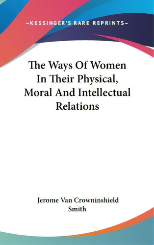 The Ways Of Women In Their Physical, Moral And Intellectual Relations, De Smith, Jerome Van Crowninshield. Editorial Kessinger Pub Llc, Tapa Dura En Inglés