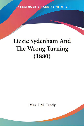 Lizzie Sydenham And The Wrong Turning (1880), De Tandy, J. M.. Editorial Kessinger Pub Llc, Tapa Blanda En Inglés