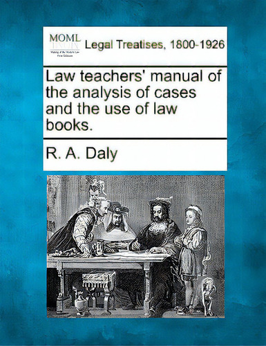 Law Teachers' Manual Of The Analysis Of Cases And The Use Of Law Books., De Daly, R. A.. Legal Treatises, 1800-1926, Vol. 1. Editorial Gale Making Of Modern Law, Tapa Blanda En Inglés