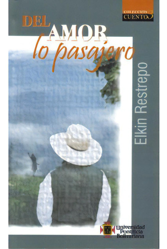 Del Amor Lo Pasajero: Del Amor Lo Pasajero, De Elkin Restrepo. Serie 9586965859, Vol. 1. Editorial U. Pontificia Bolivariana, Tapa Blanda, Edición 2007 En Español, 2007
