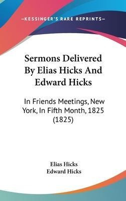 Sermons Delivered By Elias Hicks And Edward Hicks : In Fr...