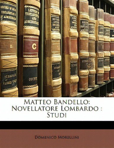 Matteo Bandello: Novellatore Lombardo: Studi, De Morellini, Domenico., Vol. 1. Editorial Nabu Pr, Tapa Blanda En Inglés