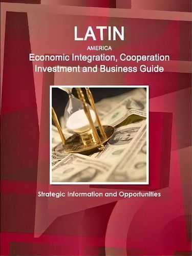 Latin America Economic Integration, Cooperation Investment And Business Guide - Strategic Informa..., De Inc Ibp. Editorial Intl Business Publications Usa, Tapa Blanda En Inglés
