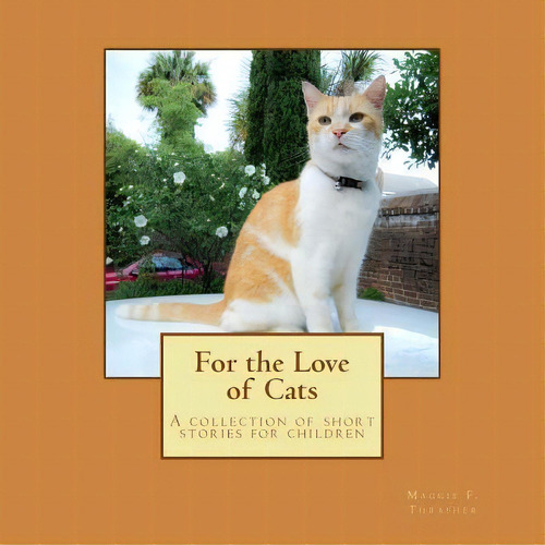 For The Love Of Cats : A Collection Of Short Cat Stories For Children, De Maggie F Thrasher. Editorial Createspace Independent Publishing Platform, Tapa Blanda En Inglés