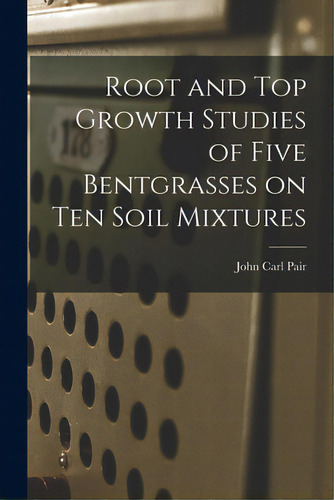 Root And Top Growth Studies Of Five Bentgrasses On Ten Soil Mixtures, De Pair, John Carl 1937-1998. Editorial Hassell Street Pr, Tapa Blanda En Inglés