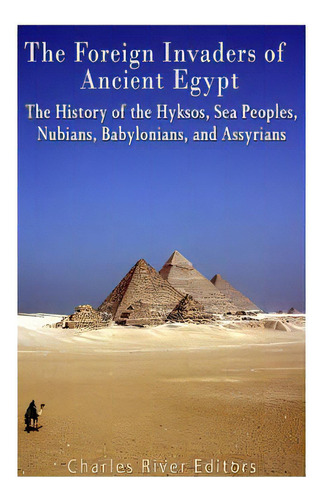 The Foreign Invaders Of Ancient Egypt: The History Of The Hyksos, Sea Peoples, Nubians, Babylonia..., De Charles River Editors. Editorial Createspace, Tapa Blanda En Inglés