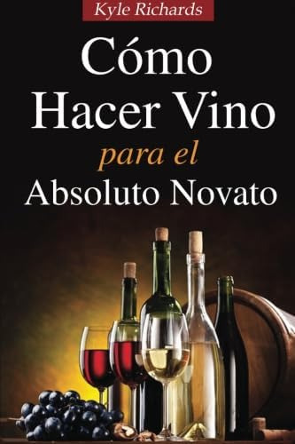 Libro: Cómo Hacer Vino, Para El Absoluto Novato (spanish Edi