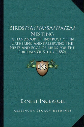 Birds' Nesting : A Handbook Of Instruction In Gathering And Preserving The Nests And Eggs Of Bird..., De Ernest Ingersoll. Editorial Kessinger Publishing, Tapa Blanda En Inglés
