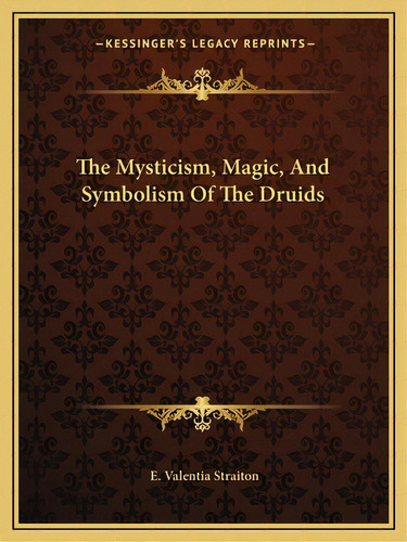 The Mysticism, Magic, And Symbolism Of The Druids, De Straiton, E. Valentia. Editorial Kessinger Pub Llc, Tapa Blanda En Inglés