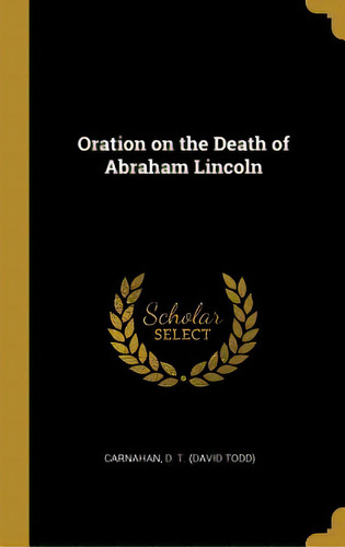 Oration On The Death Of Abraham Lincoln, De D. T. (david Todd), Carnahan. Editorial Wentworth Pr, Tapa Dura En Inglés