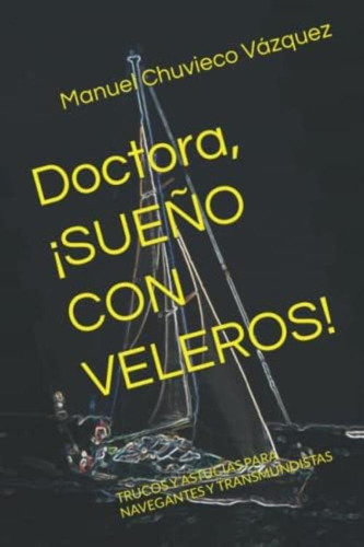 Doctora, ¡sueño Con Veleros!: Trucos Y Astucias Para Navegantes Y Transmundistas (spanish Edition), De Chuvieco Vázquez, Dn Manuel. Editorial Oem, Tapa Blanda En Español