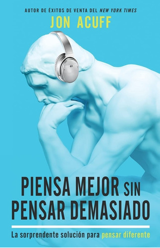 Piensa Mejor Sin Pensar Demasiado -  Jon Acuff