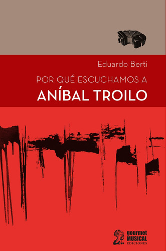 Por Que Escuchamos A Anibal Troilo - Eduardo Berti