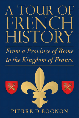 A Tour Of French History: From A Province Of Rome To The Kingdom Of France, De Bognon, Pierre D.. Editorial Lulu Pub Serv, Tapa Blanda En Inglés