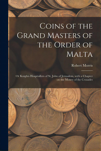 Coins Of The Grand Masters Of The Order Of Malta: Or Knights Hospitallers Of St. John Of Jerusale..., De Morris, Robert. Editorial Legare Street Pr, Tapa Blanda En Inglés