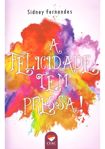 A Felicidade Tem Pressa!: Não Aplica, De : Sidney Fernandes. Série Não Aplica, Vol. Não Aplica. Editora Ceac, Capa Mole, Edição Não Aplica Em Português, 2018