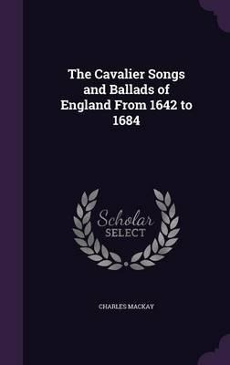 The Cavalier Songs And Ballads Of England From 1642 To 16...