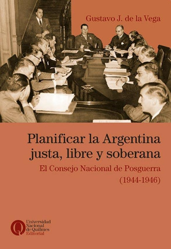 PLANIFICAR LA ARGENTINA JUSTA, LIBRE Y SOBERANA, de Gustavo De La Vega. Editorial Universidad Nacional de Quilmes en español, 2017