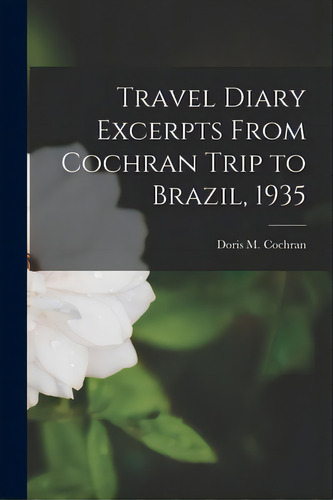 Travel Diary Excerpts From Cochran Trip To Brazil, 1935, De Cochran, Doris M. (doris Mable) 1898. Editorial Hassell Street Pr, Tapa Blanda En Inglés