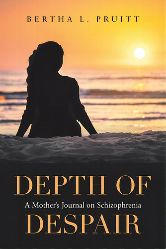 Depth Of Despair: A Mother's Journal On Schizophrenia, De Pruitt, Bertha L.. Editorial Xlibris Us, Tapa Blanda En Inglés