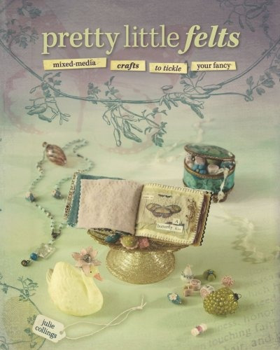 Pretty Little Felts Mixedmedia Crafts To Tickle Your Fancy