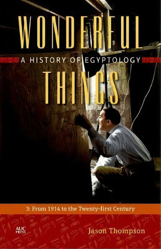 Wonderful Things : A History Of Egyptology: 3:  From 1914 To The Twenty-first Century, De Jason Thompson. Editorial The American University In Cairo Press, Tapa Dura En Inglés