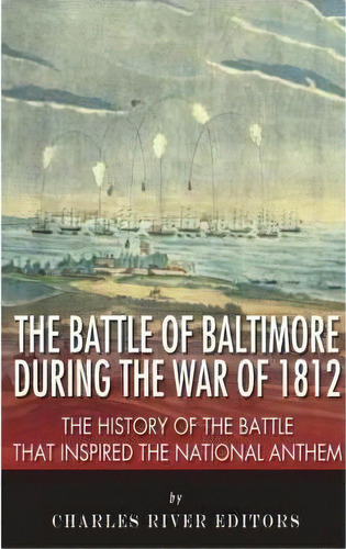 The Battle Of Baltimore During The War Of 1812 : The Histor, De Charles River Editors. Editorial Createspace Independent Publishing Platform En Inglés