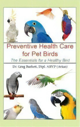 Preventative Health Care For Pet Birds : The Essentials For A Healthy Bird, De Greg Burkett. Editorial Bublish, Inc., Tapa Dura En Inglés