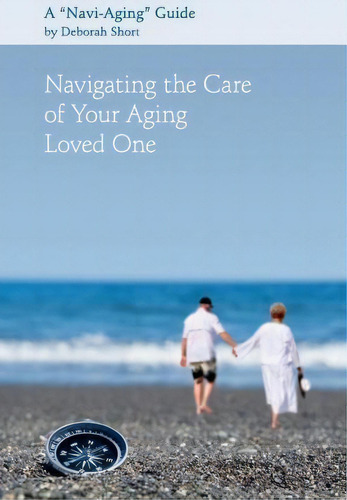 Navigating The Care Of Your Aging Loved One : A Navi-aging Guide, De Deborah Short. Editorial Createspace Independent Publishing Platform, Tapa Blanda En Inglés