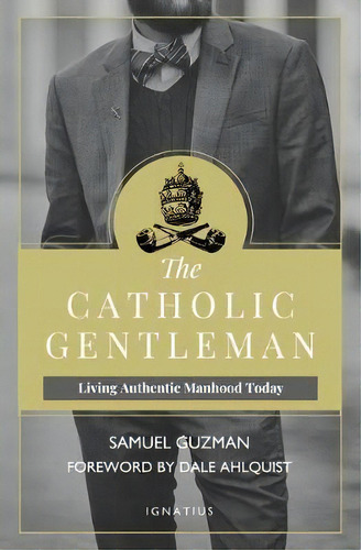 The Catholic Gentleman : Living Authentic Manhood Today, De Samuel Guzman. Editorial Ignatius Press, Tapa Blanda En Inglés