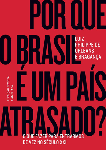 Por que o Brasil é um país atrasado?: O que fazer para entrarmos de vez no século XXI, de Bragança, Luiz Philippe de Orleans e. Maquinaria Sankto Editora e Distribuidora Ltda, capa dura em português, 2019