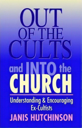 Out Of The Cults And Into The Church : Understanding & Encouraging Ex-cultists, De Janis Hutchinson. Editorial Kregel Publications,u.s., Tapa Blanda En Inglés