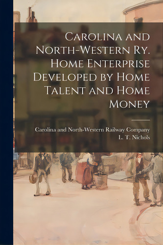 Carolina And North-western Ry. Home Enterprise Developed By Home Talent And Home Money, De Carolina And North-western Railway Co. Editorial Legare Street Pr, Tapa Blanda En Inglés