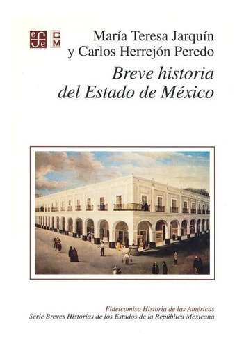 Breve Historia Del Estado De México, De María Teresa Jarquín Ortega Y Otros., Vol. Volúmen Único. Editorial Fondo De Cultura Económica, Tapa Blanda En Español, 2011