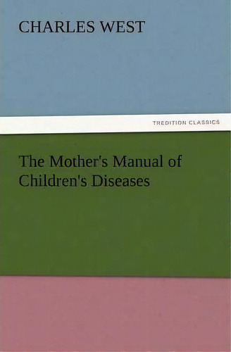 The Mother's Manual Of Children's Diseases, De Dr Charles West. Editorial Tredition Classics, Tapa Blanda En Inglés