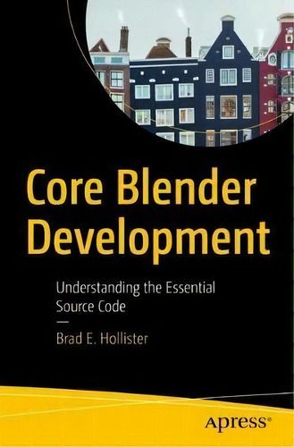 Core Blender Development : Understanding The Essential Source Code, De Brad E. Hollister. Editorial Apress, Tapa Blanda En Inglés