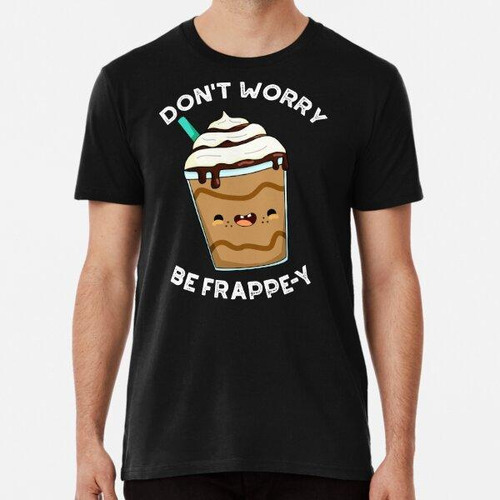 Remera Don't Worry Be Frappey Funny Frappuccino Puns (bg Osc