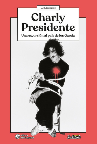 Charly Presidente. Una Excursion Al Pais De Los Garcia - Jua