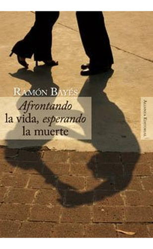 Afrontando la vida, esperando la muerte (Alianza Ensayo), de Bayés, Ramón. Alianza Editorial, tapa pasta blanda, edición edicion en español, 2006