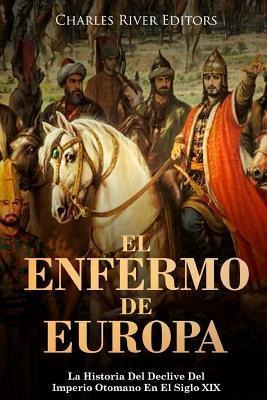 El Enfermo De Europa : La Historia Del Declive Del Imperio O