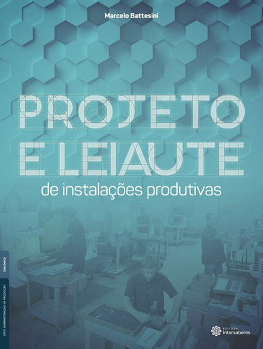 Projeto e leiaute de instalações produtivas, de Battesini, Marcelo. Série Série Administração da Produção Editora Intersaberes Ltda., capa mole em português, 2016