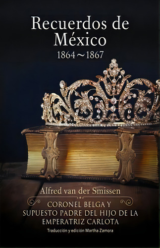 Recuerdos De Mexico (1864 - 1867), De Smissen, Alfred Van Der. Editorial Martha Zamora En Español