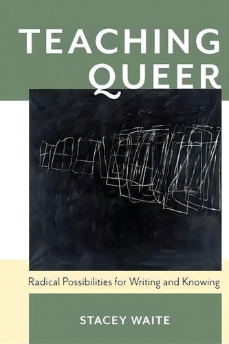 Teaching Queer: Radical Possibilities For Writing And Knowing, De Stacey Waite., Vol. 1. Editorial University Pittsburgh Press, Tapa Blanda En Inglés