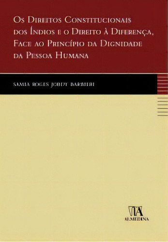 Os Direitos Constitucionais Dos Índios E O Direito À Diferença, Face Ao Princípio Da Dignidade Da Pessoa Humana, De Barbieri Jordy. Editora Almedina Em Português