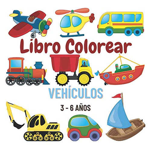 Libro Colorear Vehiculos 3 - 6 Años: Libro Para Colorear Veh